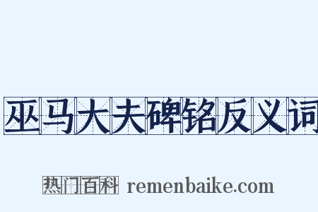 巫马大夫碑铭反义词是什么意思的图片